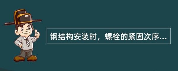 鋼結構安裝時螺栓的緊固次序應（普通螺栓的緊固次序應從中間開始對稱向兩邊進行,對稱向兩邊進行）