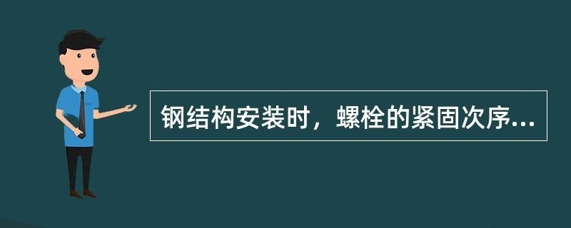 鋼結構安裝時螺栓的緊固次序（鋼結構安裝時螺栓緊固次序可以確保結構的穩定性和安全性）