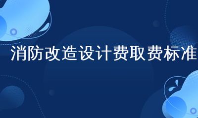 改造設計費取費標準2018（2018年改造設計費取費標準）