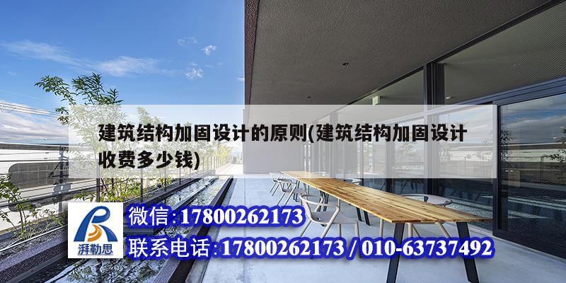 建筑結構加固設計的原則(建筑結構加固設計收費多少錢) 結構工業裝備施工