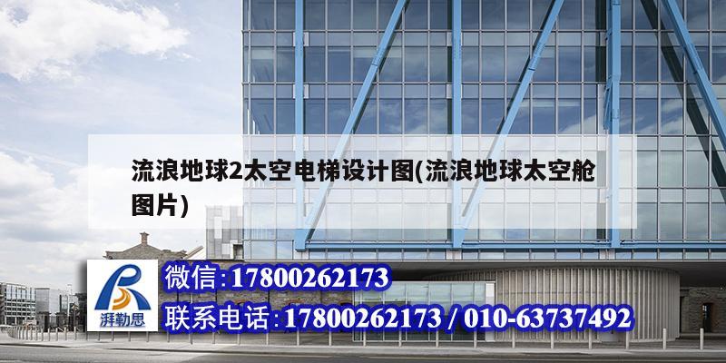 流浪地球2太空電梯設計圖(流浪地球太空艙圖片) 鋼結構蹦極設計