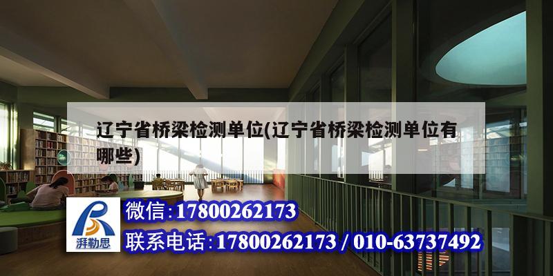 遼寧省橋梁檢測單位(遼寧省橋梁檢測單位有哪些) 結構電力行業施工