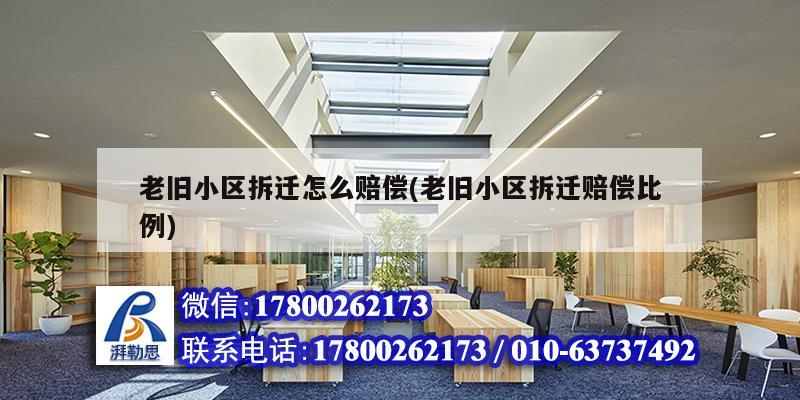 老舊小區拆遷怎么賠償(老舊小區拆遷賠償比例) 結構工業鋼結構設計