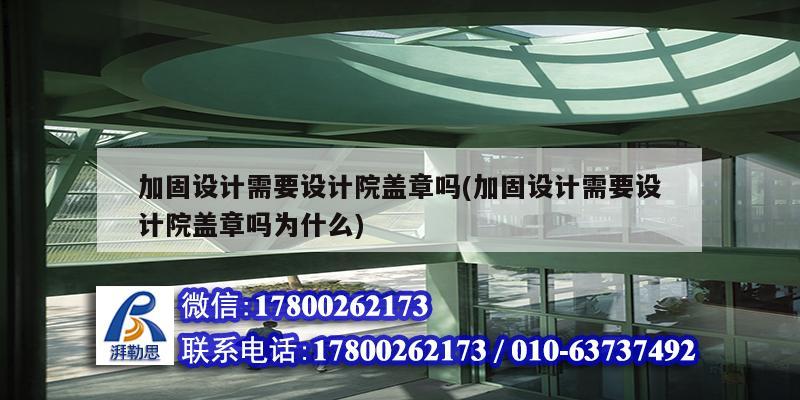 加固設計需要設計院蓋章嗎(加固設計需要設計院蓋章嗎為什么)