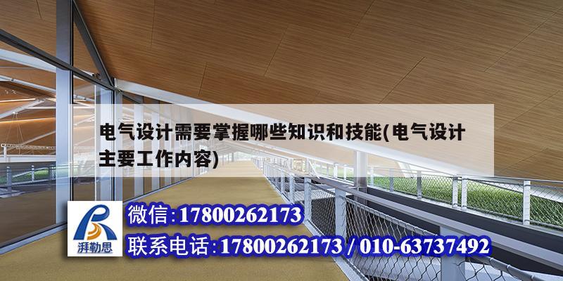 電氣設計需要掌握哪些知識和技能(電氣設計主要工作內容) 結構工業鋼結構設計