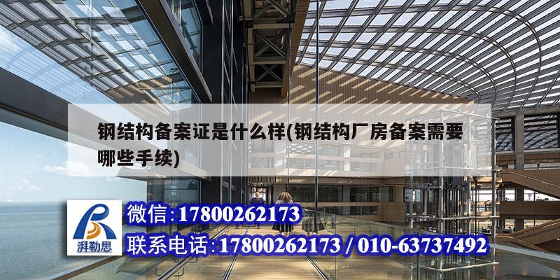 鋼結構備案證是什么樣(鋼結構廠房備案需要哪些手續) 結構機械鋼結構施工