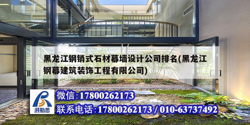 黑龍江鋼銷式石材幕墻設計公司排名(黑龍江鋼幕建筑裝飾工程有限公司)