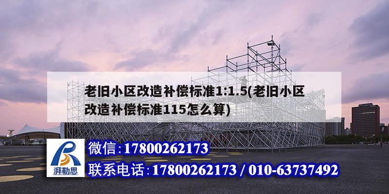 老舊小區改造補償標準1:1.5(老舊小區改造補償標準115怎么算)