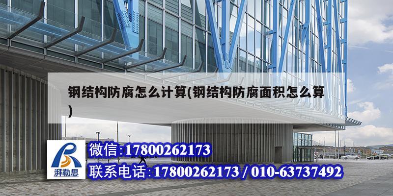 鋼結構防腐怎么計算(鋼結構防腐面積怎么算) 結構機械鋼結構施工