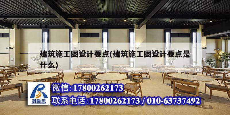 建筑施工圖設計要點(建筑施工圖設計要點是什么)