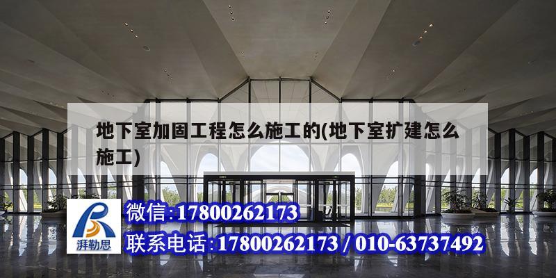 地下室加固工程怎么施工的(地下室擴建怎么施工)