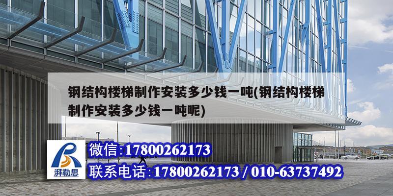 鋼結構樓梯制作安裝多少錢一噸(鋼結構樓梯制作安裝多少錢一噸呢)