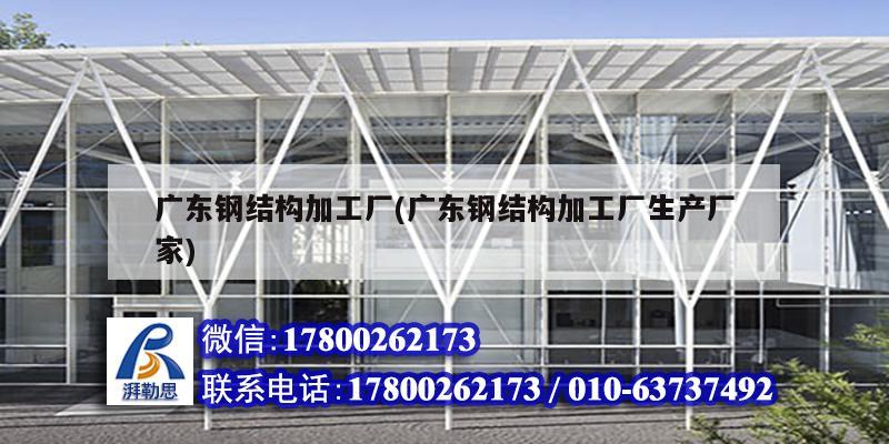 廣東鋼結構加工廠(廣東鋼結構加工廠生產廠家)