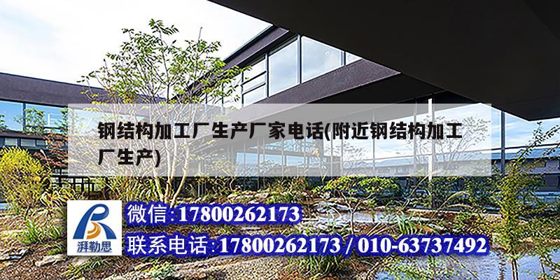 鋼結構加工廠生產廠家電話(附近鋼結構加工廠生產)