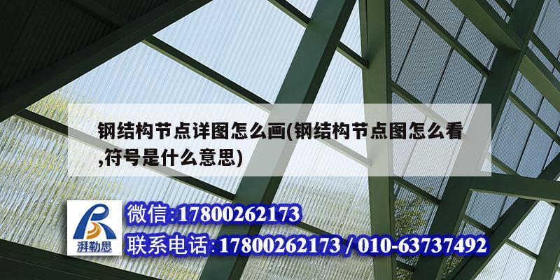 鋼結構節點詳圖怎么畫(鋼結構節點圖怎么看,符號是什么意思) 結構污水處理池施工