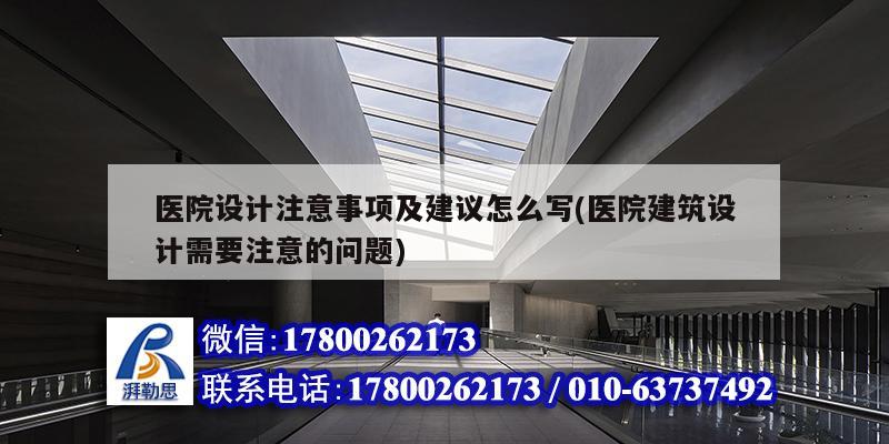 醫院設計注意事項及建議怎么寫(醫院建筑設計需要注意的問題)