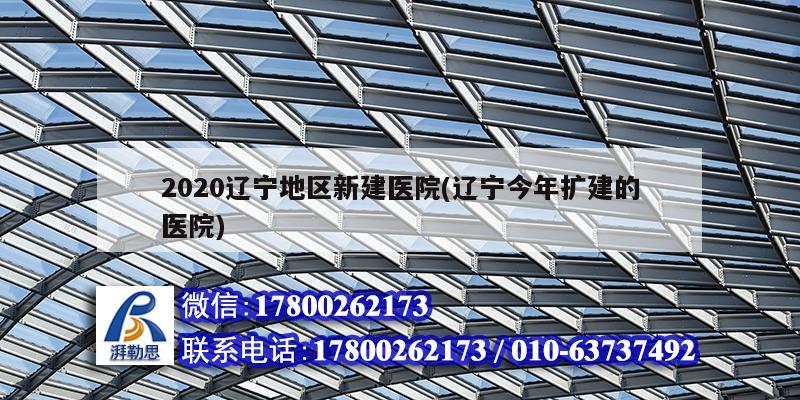 2020遼寧地區新建醫院(遼寧今年擴建的醫院) 結構機械鋼結構施工