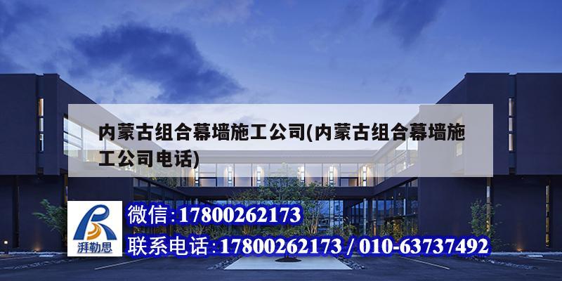 內蒙古組合幕墻施工公司(內蒙古組合幕墻施工公司電話)