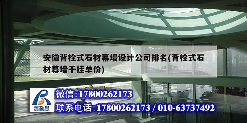 安徽背栓式石材幕墻設計公司排名(背栓式石材幕墻干掛單價)