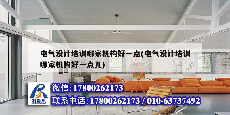 電氣設計培訓哪家機構好一點(電氣設計培訓哪家機構好一點兒)