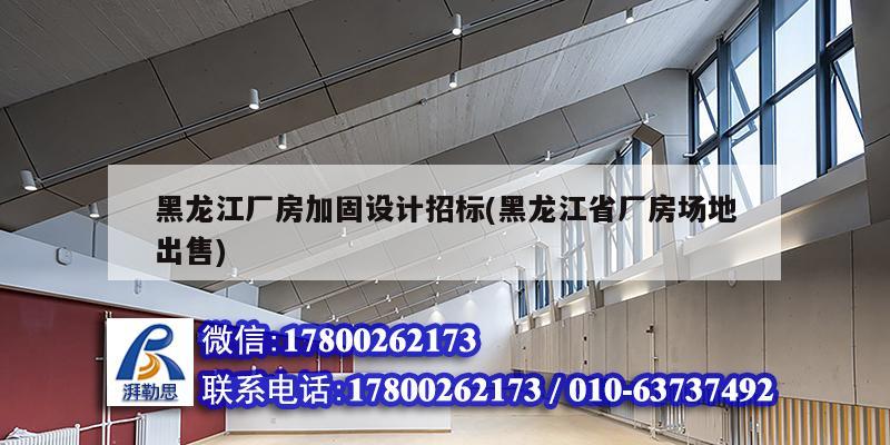 黑龍江廠房加固設計招標(黑龍江省廠房場地出售)