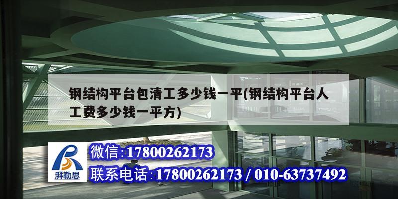 鋼結構平臺包清工多少錢一平(鋼結構平臺人工費多少錢一平方)