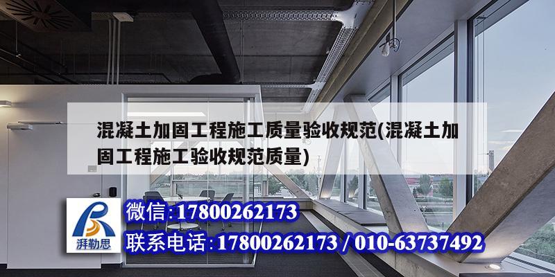 混凝土加固工程施工質量驗收規范(混凝土加固工程施工驗收規范質量)