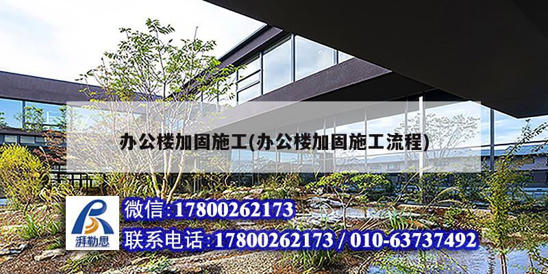 辦公樓加固施工(辦公樓加固施工流程)