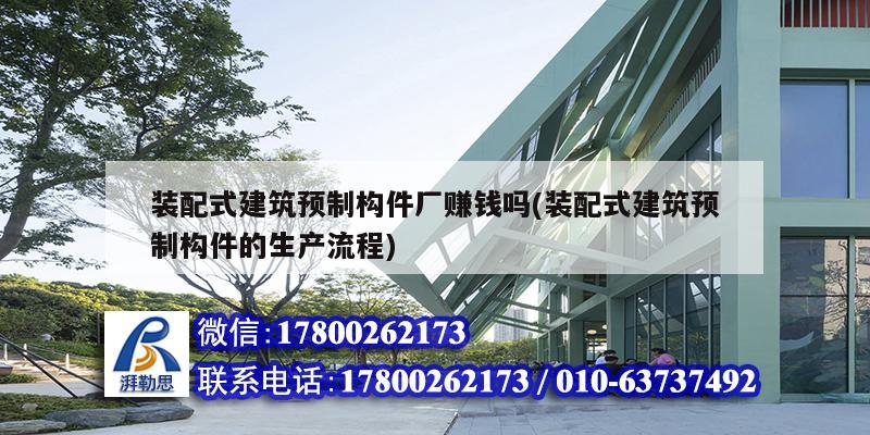 裝配式建筑預制構件廠賺錢嗎(裝配式建筑預制構件的生產流程) 鋼結構鋼結構停車場施工