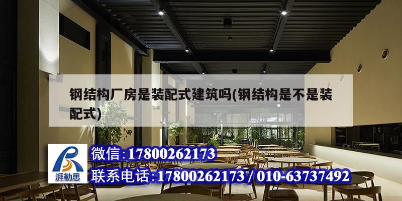 鋼結構廠房是裝配式建筑嗎(鋼結構是不是裝配式)