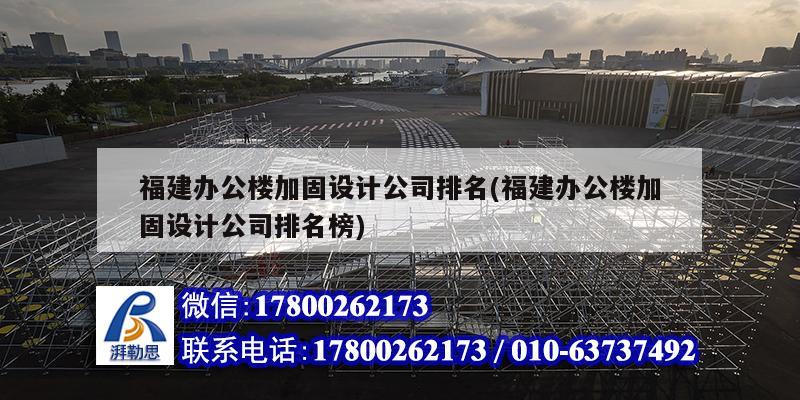 福建辦公樓加固設計公司排名(福建辦公樓加固設計公司排名榜)