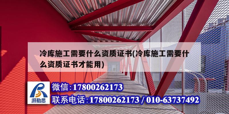 冷庫施工需要什么資質證書(冷庫施工需要什么資質證書才能用)